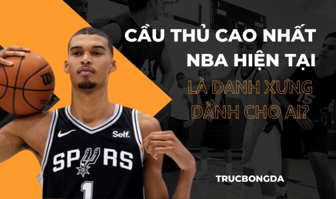 Cầu Thủ Cao Nhất Nba Hiện Tại Là Danh Xưng Dành Cho Ai?