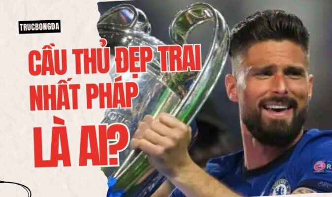 Cầu Thủ Đẹp Trai Nhất Pháp Là Ai?