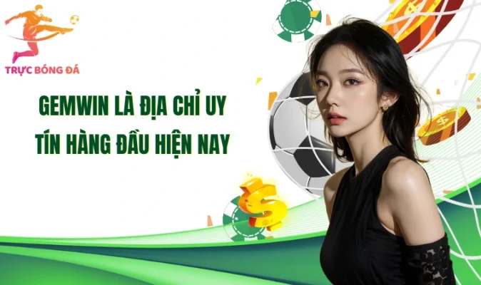 Gemwin là địa chỉ uy tín hàng đầu hiện nay