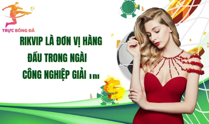 Rikvip là đơn vị hàng đầu trong ngành công nghiệp giải trí