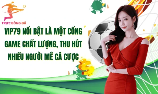 Vip79 nổi bật là một cổng game chất lượng, thu hút nhiều người mê cá cược