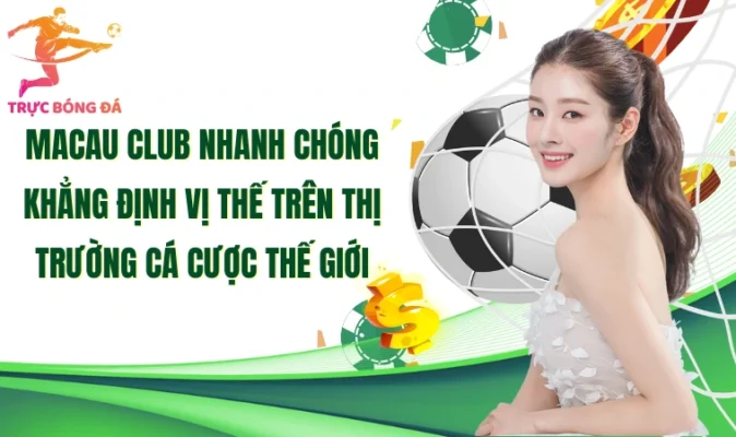 Macau Club nhanh chóng khẳng định vị thế trên thị trường cá cược thế giới