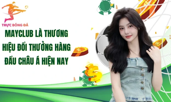MayClub là thương hiệu đổi thưởng hàng đầu châu Á hiện nay