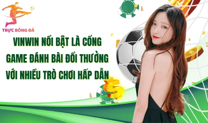Vinwin nổi bật là cổng game đánh bài đổi thưởng với nhiều trò chơi hấp dẫn 