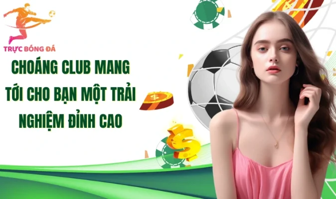 Choáng Club mang tới cho bạn một trải nghiệm đỉnh cao