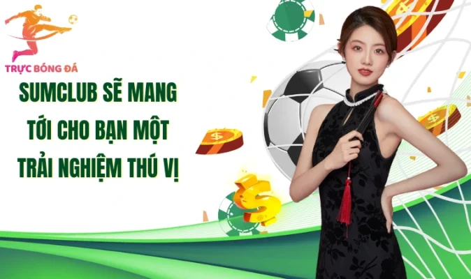 Sumclub sẽ mang tới cho bạn một trải nghiệm thú vị