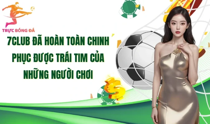 7club đã hoàn toàn chinh phục được trái tim của những người chơi