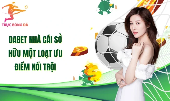 Dabet nhà cái sở hữu một loạt ưu điểm nổi trội