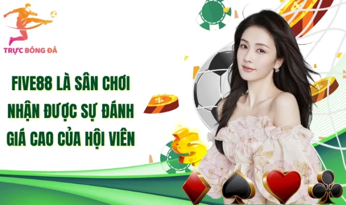 Five88 là sân chơi nhận được sự đánh giá cao của hội viên