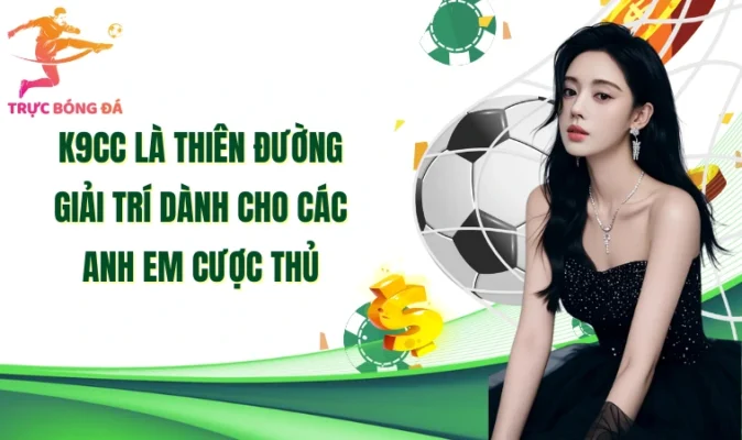 K9CC là thiên đường giải trí dành cho các anh em cược thủ