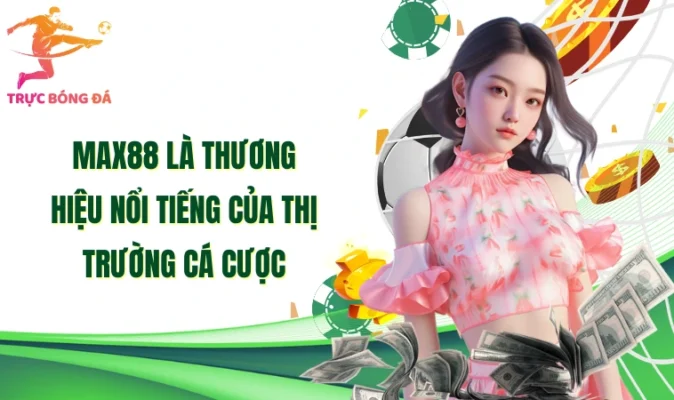 Max88 là thương hiệu nổi tiếng của thị trường cá cược