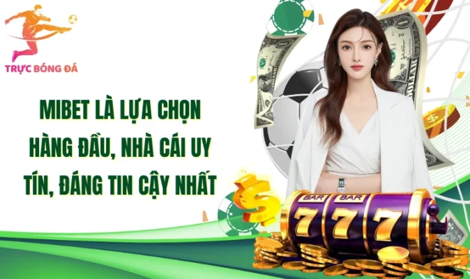 Mibet là lựa chọn hàng đầu, nhà cái uy tín, đáng tin cậy nhất